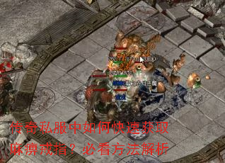 传奇私服中如何快速获取麻痹戒指?必看方法解析 传奇私服中如何快速获取麻痹戒指?必看方法解析