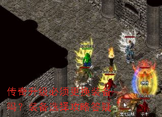 传奇升级必须更换装备吗?装备选择攻略答疑 传奇升级必须更换装备吗?装备选择攻略答疑