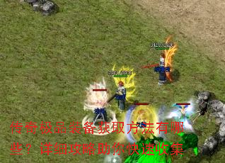 传奇极品装备获取方法有哪些?详细攻略助你快速收集 传奇极品装备获取方法有哪些?详细攻略助你快速收集