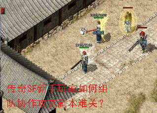 传奇SF新手玩家如何组队协作攻克副本难关? 传奇SF新手玩家如何组队协作攻克副本难关?