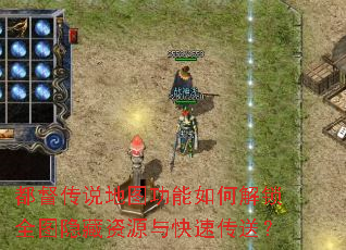 都督传说地图功能如何解锁全图隐藏资源与快速传送? 都督传说地图功能如何解锁全图隐藏资源与快速传送?