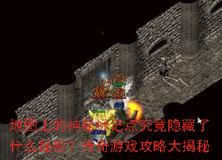 地图上的神秘标记点究竟隐藏了什么秘密?传奇游戏攻略大揭秘 地图上的神秘标记点究竟隐藏了什么秘密?传奇游戏攻略大揭秘