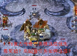 1.76复古传奇任务挑选应优先看奖励?高回报任务如何选择? 1.76复古传奇任务挑选应优先看奖励?高回报任务如何选择?