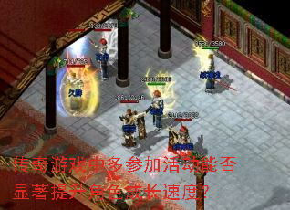 传奇游戏中多参加活动能否显著提升角色成长速度? 传奇游戏中多参加活动能否显著提升角色成长速度?