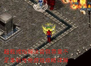 超载戒指解决背包容量不足单机传奇游戏攻略详解 超载戒指解决背包容量不足单机传奇游戏攻略详解