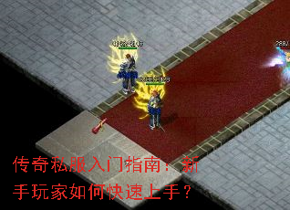 传奇私服入门指南:新手玩家如何快速上手? 传奇私服入门指南:新手玩家如何快速上手?
