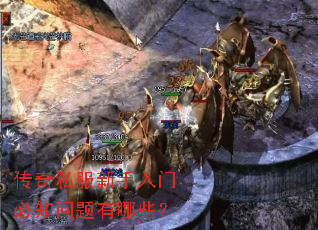 传奇私服新手入门必知问题有哪些? 传奇私服新手入门必知问题有哪些?