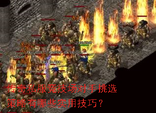 传奇私服竞技场对手挑选策略有哪些实用技巧? 传奇私服竞技场对手挑选策略有哪些实用技巧?