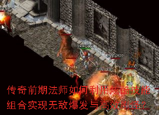传奇前期法师如何利用炫酷技能组合实现无敌爆发与高效刷怪? 传奇前期法师如何利用炫酷技能组合实现无敌爆发与高效刷怪?
