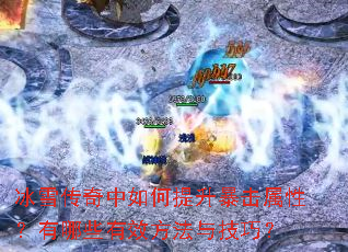 冰雪传奇中如何提升暴击属性?有哪些有效方法与技巧? 冰雪传奇中如何提升暴击属性?有哪些有效方法与技巧?