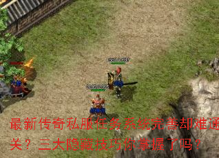 最新传奇私服任务系统完善却难通关?三大隐藏技巧你掌握了吗? 最新传奇私服任务系统完善却难通关?三大隐藏技巧你掌握了吗?