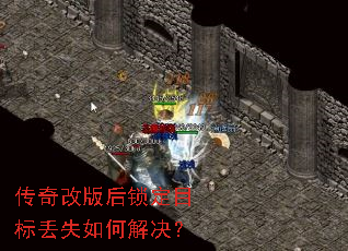 传奇改版后锁定目标丢失如何解决? 传奇改版后锁定目标丢失如何解决?