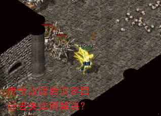 传奇改版后锁定目标丢失如何解决? 传奇改版后锁定目标丢失如何解决?