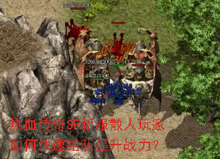 热血传奇SF新服散人玩家如何快速组队提升战力? 热血传奇SF新服散人玩家如何快速组队提升战力?