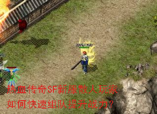 热血传奇SF新服散人玩家如何快速组队提升战力? 热血传奇SF新服散人玩家如何快速组队提升战力?
