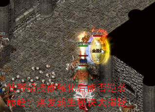 低等级技能强化后能否逆袭巅峰?焕发新生秘诀大揭秘 低等级技能强化后能否逆袭巅峰?焕发新生秘诀大揭秘