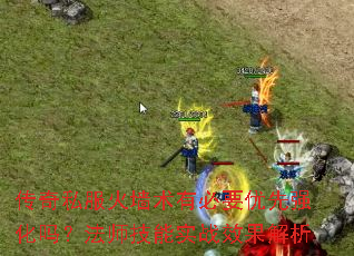 传奇私服火墙术有必要优先强化吗?法师技能实战效果解析 传奇私服火墙术有必要优先强化吗?法师技能实战效果解析