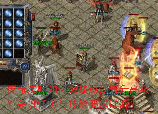 传奇法师如何突破瓶颈晋升高级?关键任务与技能要求详解? 传奇法师如何突破瓶颈晋升高级?关键任务与技能要求详解?