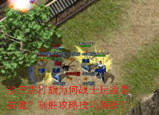 沙巴克打旗为何战士玩家是关键?制胜攻略技巧解析? 沙巴克打旗为何战士玩家是关键?制胜攻略技巧解析?