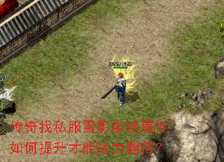 传奇找私服雪影坐骑属性如何提升才能战力翻倍? 传奇找私服雪影坐骑属性如何提升才能战力翻倍?