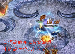 如何高效完成传奇游戏中的高性价比任务? 如何高效完成传奇游戏中的高性价比任务?