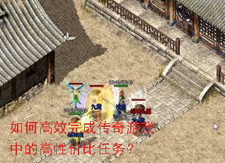 如何高效完成传奇游戏中的高性价比任务? 如何高效完成传奇游戏中的高性价比任务?