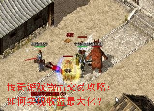 传奇游戏物品交易攻略:如何实现收益最大化? 传奇游戏物品交易攻略:如何实现收益最大化?