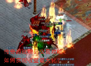 传奇游戏物品交易攻略:如何实现收益最大化? 传奇游戏物品交易攻略:如何实现收益最大化?