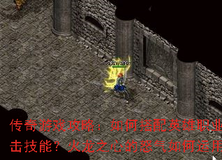 传奇游戏攻略:如何搭配英雄职业与合击技能?火龙之心的怒气如何运用? 传奇游戏攻略:如何搭配英雄职业与合击技能?火龙之心的怒气如何运用?