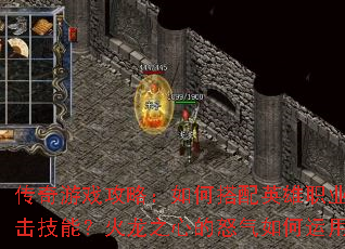 传奇游戏攻略:如何搭配英雄职业与合击技能?火龙之心的怒气如何运用? 传奇游戏攻略:如何搭配英雄职业与合击技能?火龙之心的怒气如何运用?