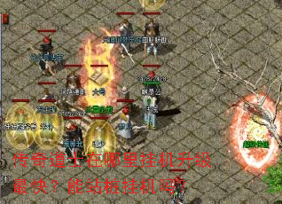 传奇道士在哪里挂机升级最快?能站桩挂机吗? 传奇道士在哪里挂机升级最快?能站桩挂机吗?