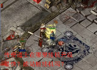 传奇道士在哪里挂机升级最快?能站桩挂机吗? 传奇道士在哪里挂机升级最快?能站桩挂机吗?