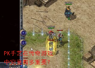 PK手艺在传奇游戏中究竟有多重要? PK手艺在传奇游戏中究竟有多重要?
