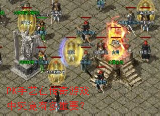 PK手艺在传奇游戏中究竟有多重要? PK手艺在传奇游戏中究竟有多重要?
