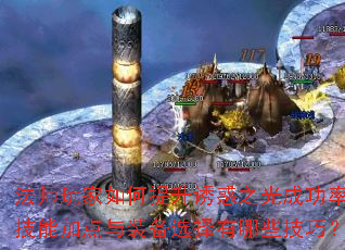 法师玩家如何提升诱惑之光成功率?技能加点与装备选择有哪些技巧? 法师玩家如何提升诱惑之光成功率?技能加点与装备选择有哪些技巧?