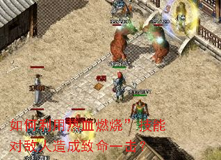 如何利用热血燃烧”技能对敌人造成致命一击? 如何利用热血燃烧”技能对敌人造成致命一击?