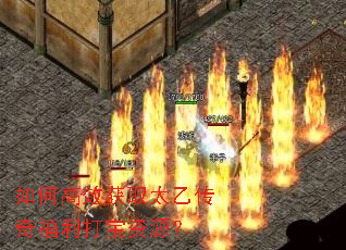 如何高效获取太乙传奇福利打宝资源? 如何高效获取太乙传奇福利打宝资源?