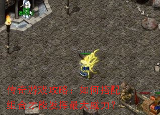 传奇游戏攻略:如何搭配组合才能发挥最大威力? 传奇游戏攻略:如何搭配组合才能发挥最大威力?