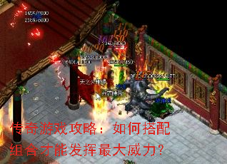 传奇游戏攻略:如何搭配组合才能发挥最大威力? 传奇游戏攻略:如何搭配组合才能发挥最大威力?