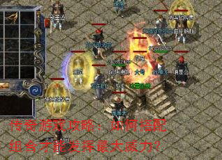 传奇游戏攻略:如何搭配组合才能发挥最大威力? 传奇游戏攻略:如何搭配组合才能发挥最大威力?