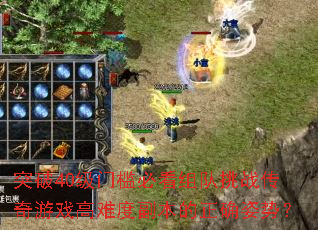 突破40级门槛必看组队挑战传奇游戏高难度副本的正确姿势? 突破40级门槛必看组队挑战传奇游戏高难度副本的正确姿势?