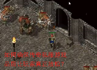 如何确保传奇私服游戏品质让玩家真正放松? 如何确保传奇私服游戏品质让玩家真正放松?