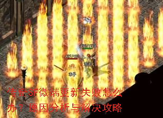 传奇SF微端更新失败怎么办?原因分析与解决攻略 传奇SF微端更新失败怎么办?原因分析与解决攻略