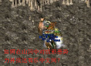 如何在山洞中对抗邪恶势力并抵达有乐中文网? 如何在山洞中对抗邪恶势力并抵达有乐中文网?