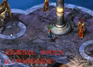 近距离作战:如何成为战士PK的终极赢家? 近距离作战:如何成为战士PK的终极赢家?