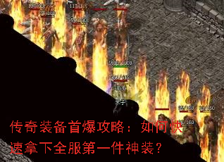 传奇装备首爆攻略:如何快速拿下全服第一件神装? 传奇装备首爆攻略:如何快速拿下全服第一件神装?