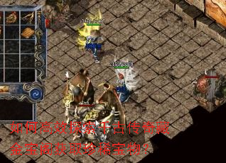 如何高效探索千古传奇藏金宝阁获取珍稀宝物? 如何高效探索千古传奇藏金宝阁获取珍稀宝物?