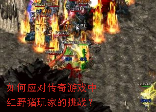 如何应对传奇游戏中红野猪玩家的挑战? 如何应对传奇游戏中红野猪玩家的挑战?