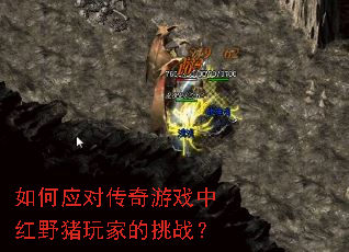 如何应对传奇游戏中红野猪玩家的挑战? 如何应对传奇游戏中红野猪玩家的挑战?