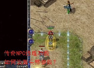 传奇NPC修理功能如何设置头部参数? 传奇NPC修理功能如何设置头部参数?